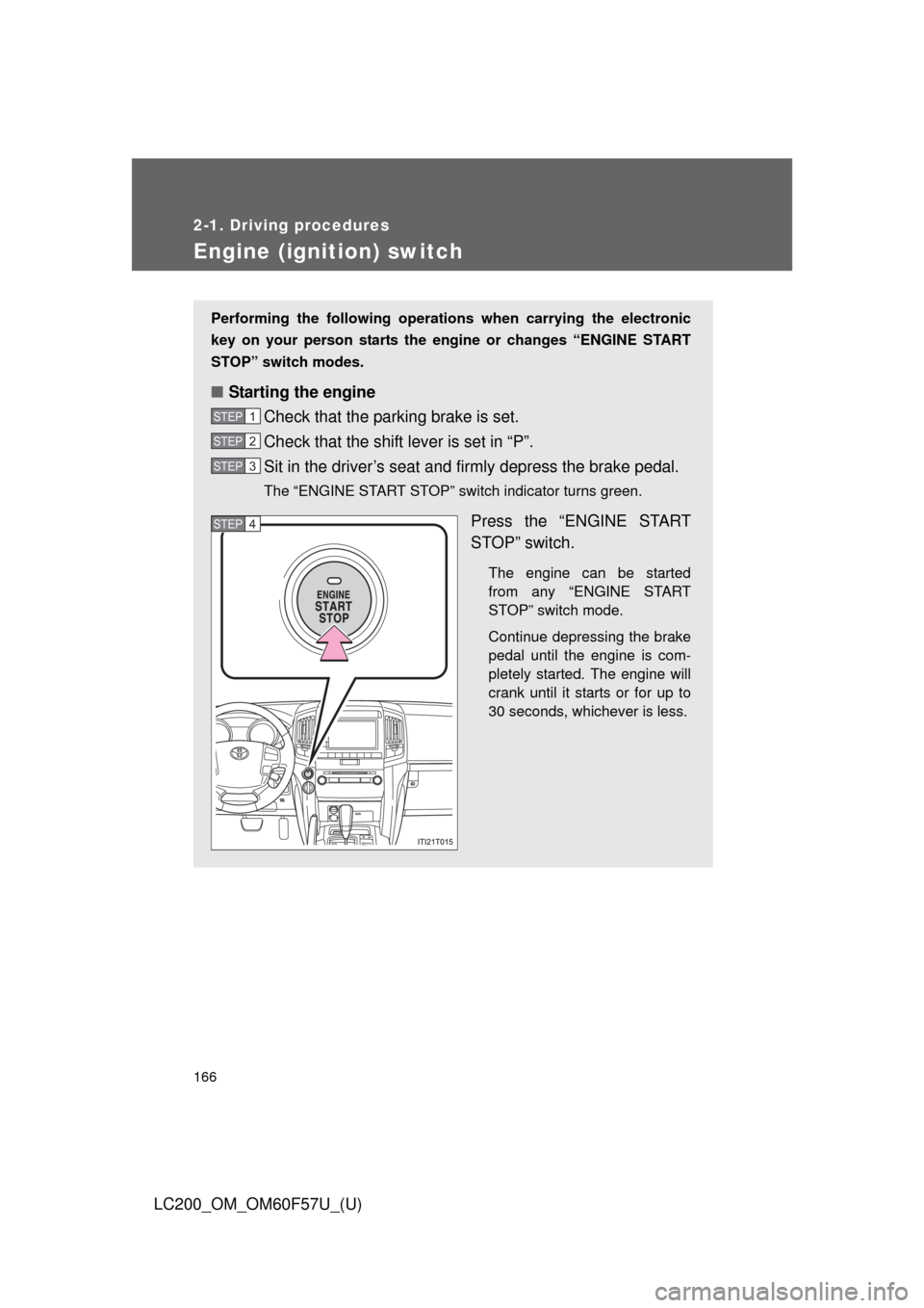 TOYOTA LAND CRUISER 2013 J200 Owners Manual 166
2-1. Driving procedures
LC200_OM_OM60F57U_(U)
Engine (ignition) switch
Performing the following operations when carrying the electronic
key on your person starts the engine or changes “ENGINE ST