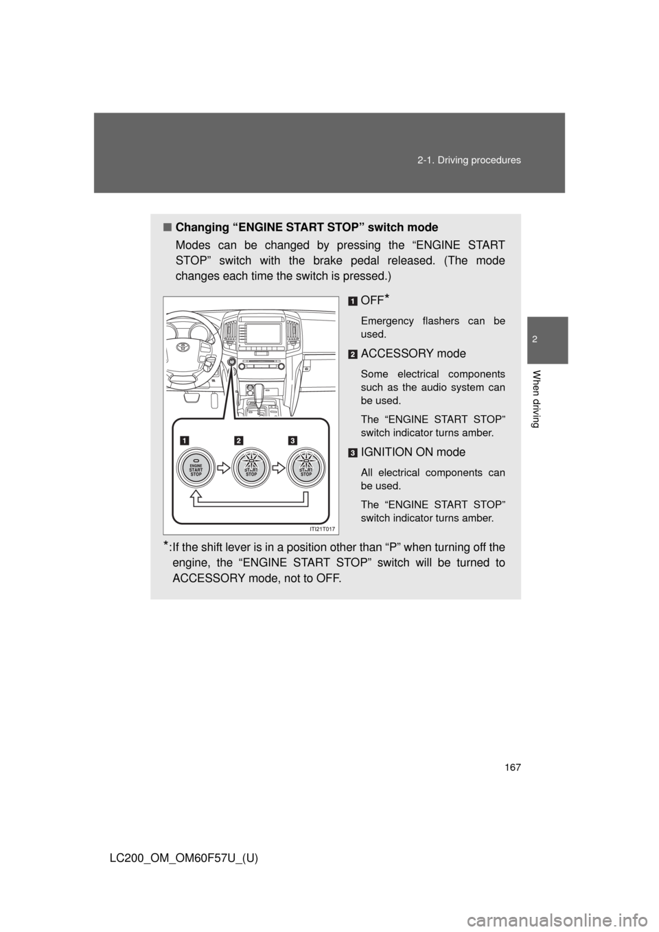 TOYOTA LAND CRUISER 2013 J200 Owners Manual 167 2-1. Driving procedures
2
When driving
LC200_OM_OM60F57U_(U)
■Changing “ENGINE START STOP” switch mode
Modes can be changed by pressing the “ENGINE START
STOP” switch with the brake peda