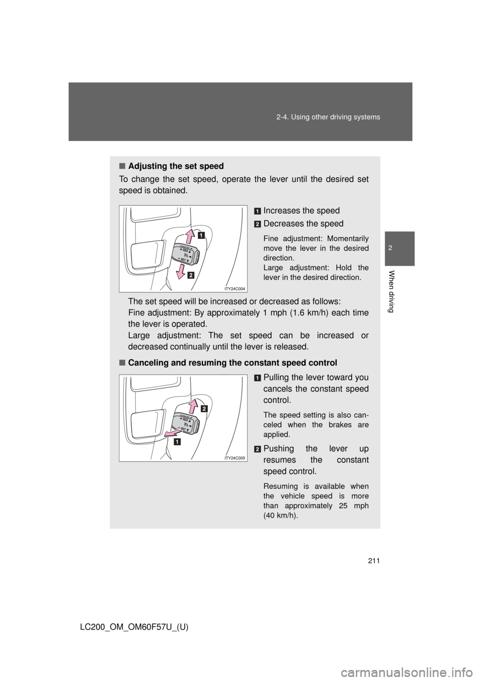 TOYOTA LAND CRUISER 2013 J200 Owners Manual 211 2-4. Using other driving systems
2
When driving
LC200_OM_OM60F57U_(U)
■Adjusting the set speed
To change the set speed, operate the lever until the desired set
speed is obtained.
Increases the s