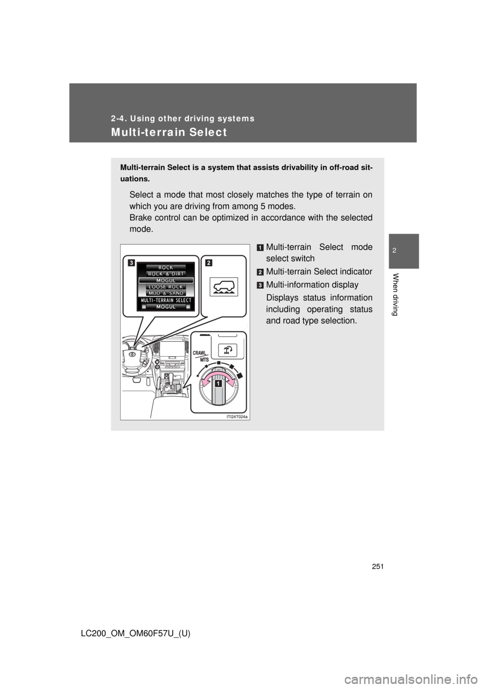 TOYOTA LAND CRUISER 2013 J200 Owners Manual 251
2-4. Using other driving systems
2
When driving
LC200_OM_OM60F57U_(U)
Multi-terrain Select
Multi-terrain Select is a system that assists drivability in off-road sit-
uations.
Select a mode that mo