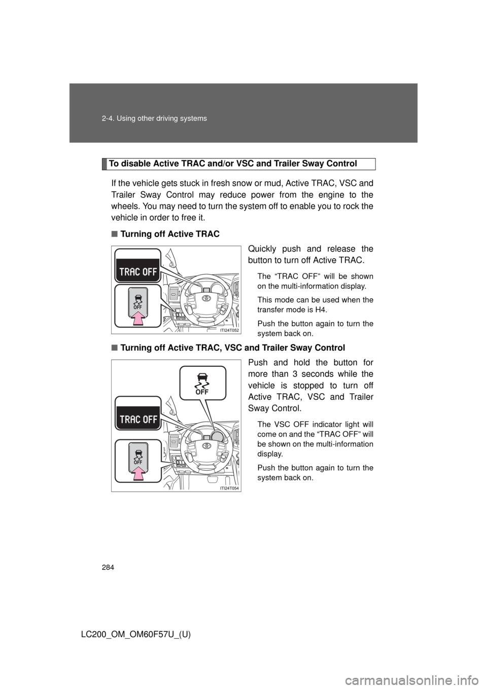 TOYOTA LAND CRUISER 2013 J200 Owners Manual 284 2-4. Using other driving systems
LC200_OM_OM60F57U_(U)
To disable Active TRAC and/or VSC and Trailer Sway Control
If the vehicle gets stuck in fresh snow or mud, Active TRAC, VSC and
Trailer Sway 