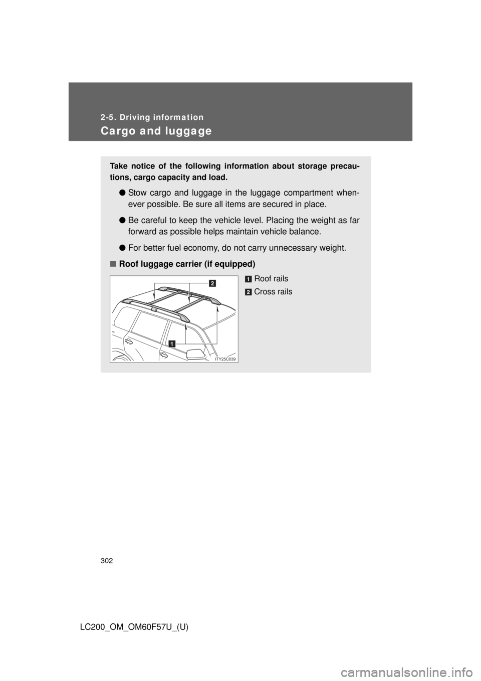TOYOTA LAND CRUISER 2013 J200 Owners Manual 302
2-5. Driving information
LC200_OM_OM60F57U_(U)
Cargo and luggage
Take notice of the following information about storage precau-
tions, cargo capacity and load. 
●Stow cargo and luggage in the lu