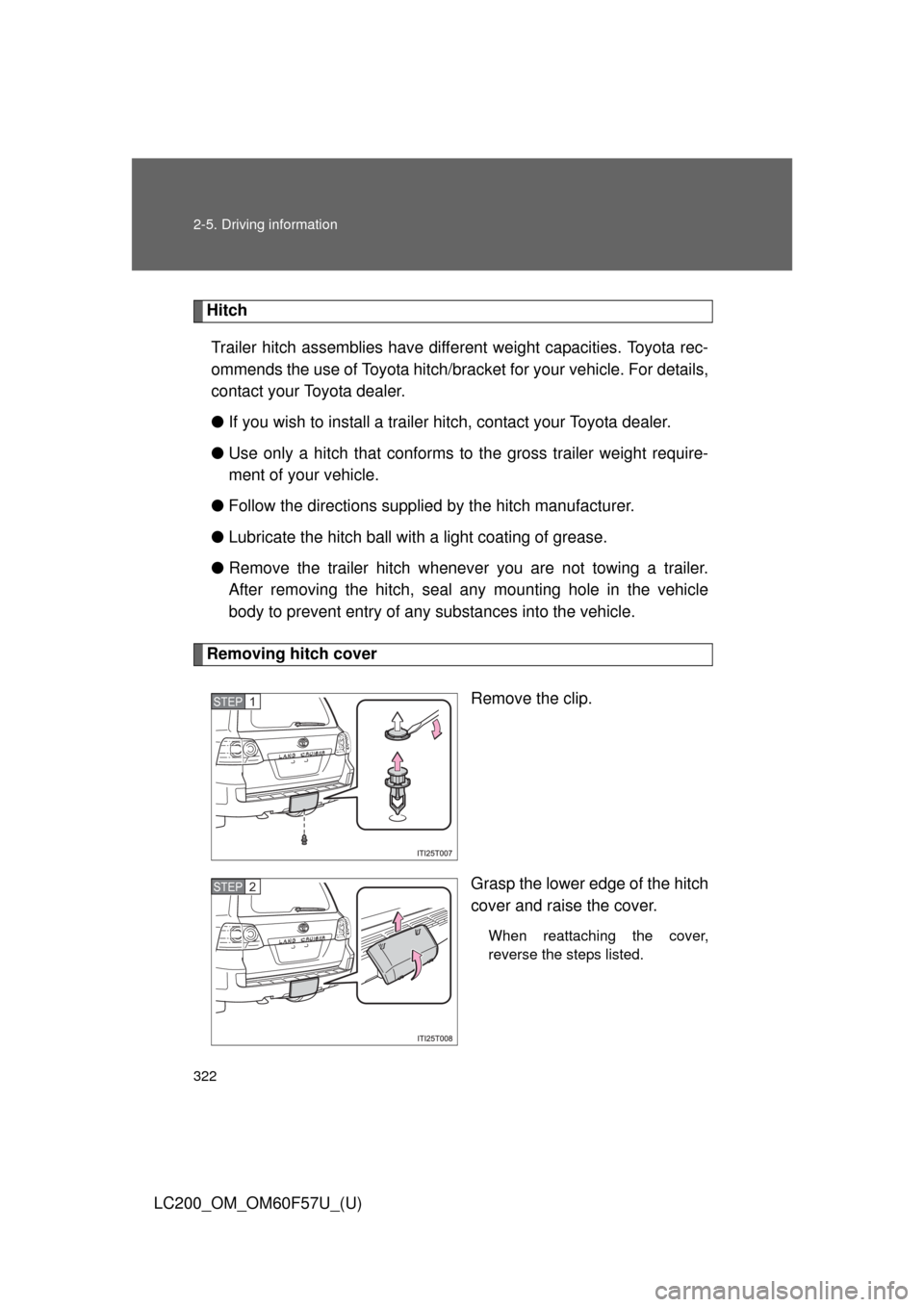 TOYOTA LAND CRUISER 2013 J200 Owners Manual 322 2-5. Driving information
LC200_OM_OM60F57U_(U)
Hitch
Trailer hitch assemblies have different weight capacities. Toyota rec-
ommends the use of Toyota hitch/bracket for your vehicle. For details,
c