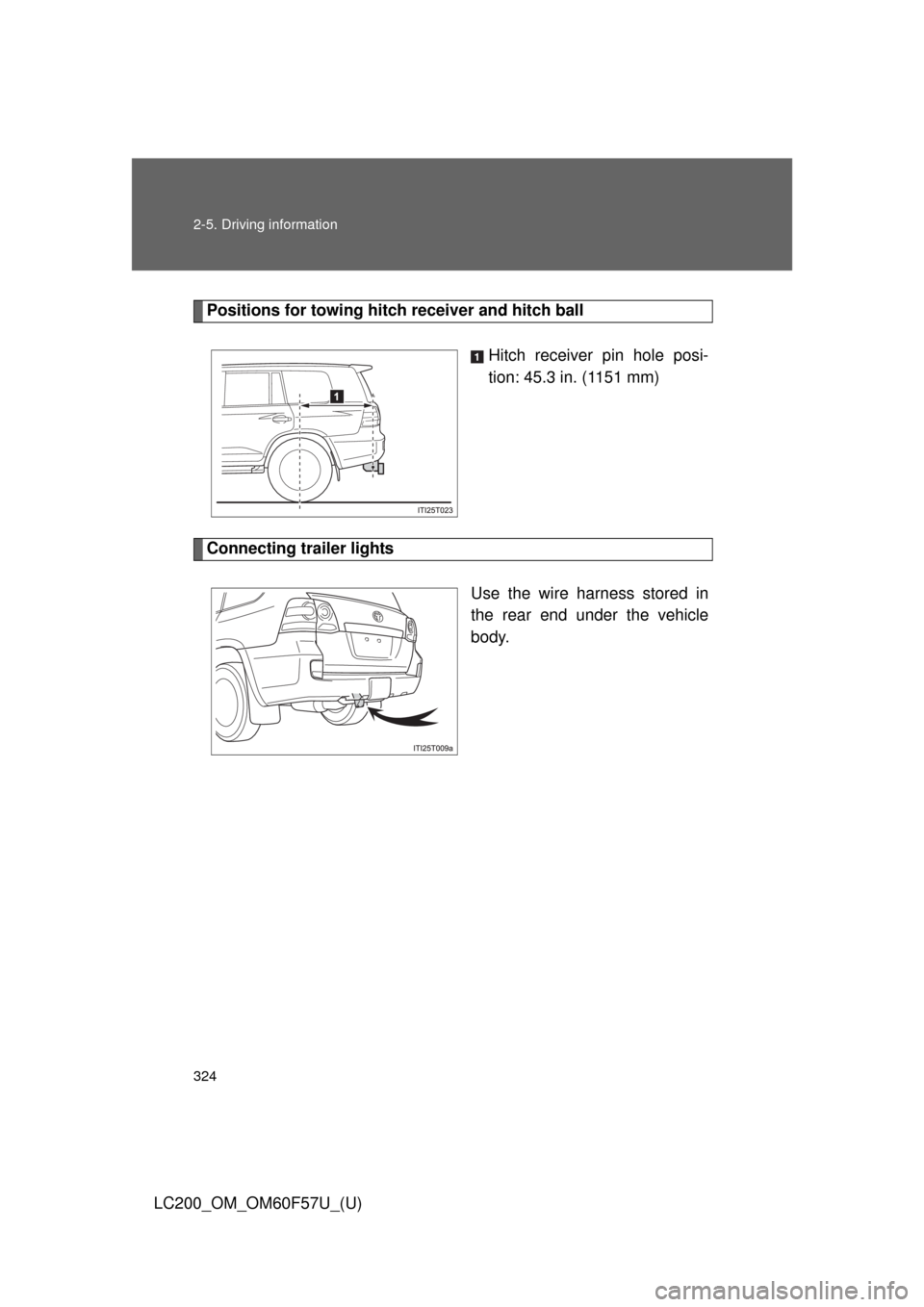 TOYOTA LAND CRUISER 2013 J200 Owners Manual 324 2-5. Driving information
LC200_OM_OM60F57U_(U)
Positions for towing hitch receiver and hitch ball
Hitch receiver pin hole posi-
tion: 45.3 in. (1151 mm)
Connecting trailer lights
Use the wire harn