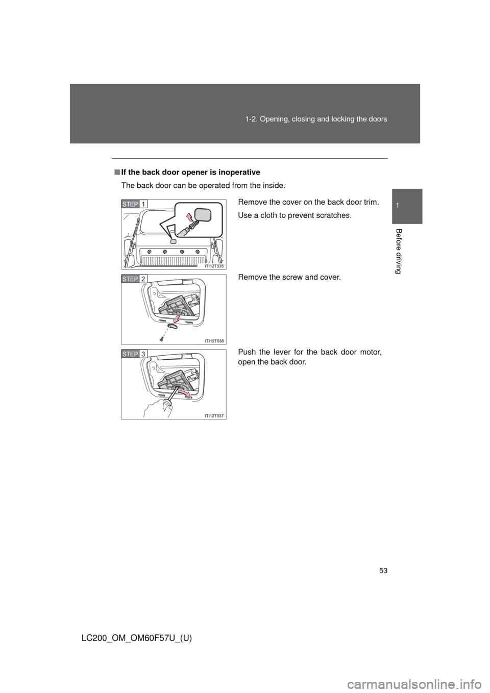 TOYOTA LAND CRUISER 2013 J200 Owners Manual 53 1-2. Opening, closing and locking the doors
1
Before driving
LC200_OM_OM60F57U_(U)
■If the back door opener is inoperative
The back door can be operated from the inside.
Remove the cover on the b