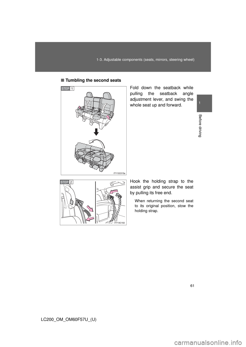TOYOTA LAND CRUISER 2013 J200 Owners Manual 61 1-3. Adjustable components (seats, mirrors, steering wheel)
1
Before driving
LC200_OM_OM60F57U_(U)■Tumbling the second seats
Fold down the seatback while
pulling the seatback angle
adjustment lev