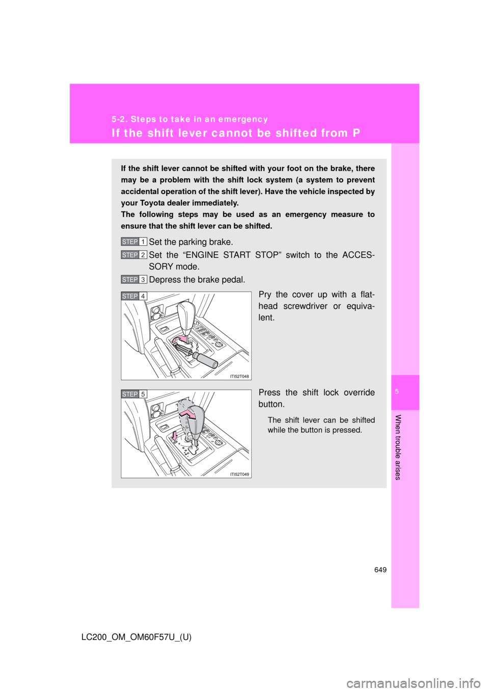 TOYOTA LAND CRUISER 2013 J200 Owners Manual 5
When trouble arises
649
5-2. Steps to take in an emergency
LC200_OM_OM60F57U_(U)
If the shift lever cannot be shifted from P
If the shift lever cannot be shifted with your foot on the brake, there
m