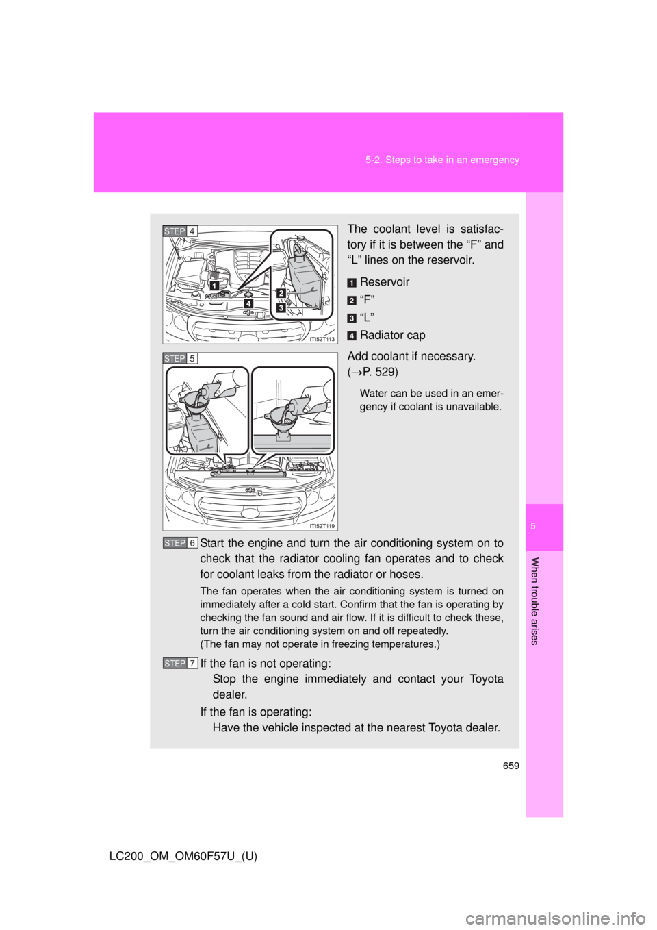 TOYOTA LAND CRUISER 2013 J200 Owners Manual 5
When trouble arises
659 5-2. Steps to take in an emergency
LC200_OM_OM60F57U_(U)
The coolant level is satisfac-
tory if it is between the “F” and
“L” lines on the reservoir.
Reservoir
“F