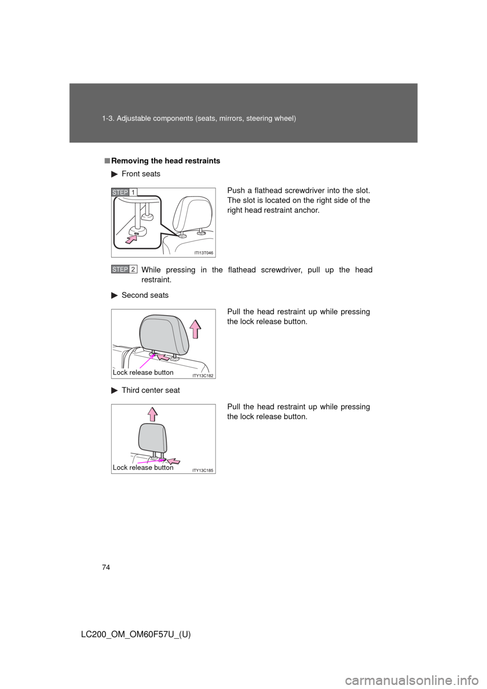 TOYOTA LAND CRUISER 2013 J200 Owners Manual 74 1-3. Adjustable components (seats, mirrors, steering wheel)
LC200_OM_OM60F57U_(U)
■Removing the head restraints
Front seats
While pressing in the flathead screwdriver, pull up the head
restraint.