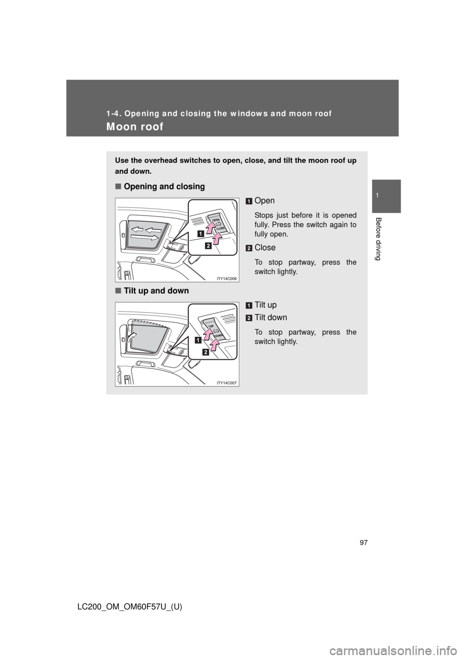 TOYOTA LAND CRUISER 2013 J200 Owners Manual 97
1
1-4. Opening and closing the windows and moon roof
Before driving
LC200_OM_OM60F57U_(U)
Moon roof
Use the overhead switches to open, close, and tilt the moon roof up
and down.
■Opening and clos