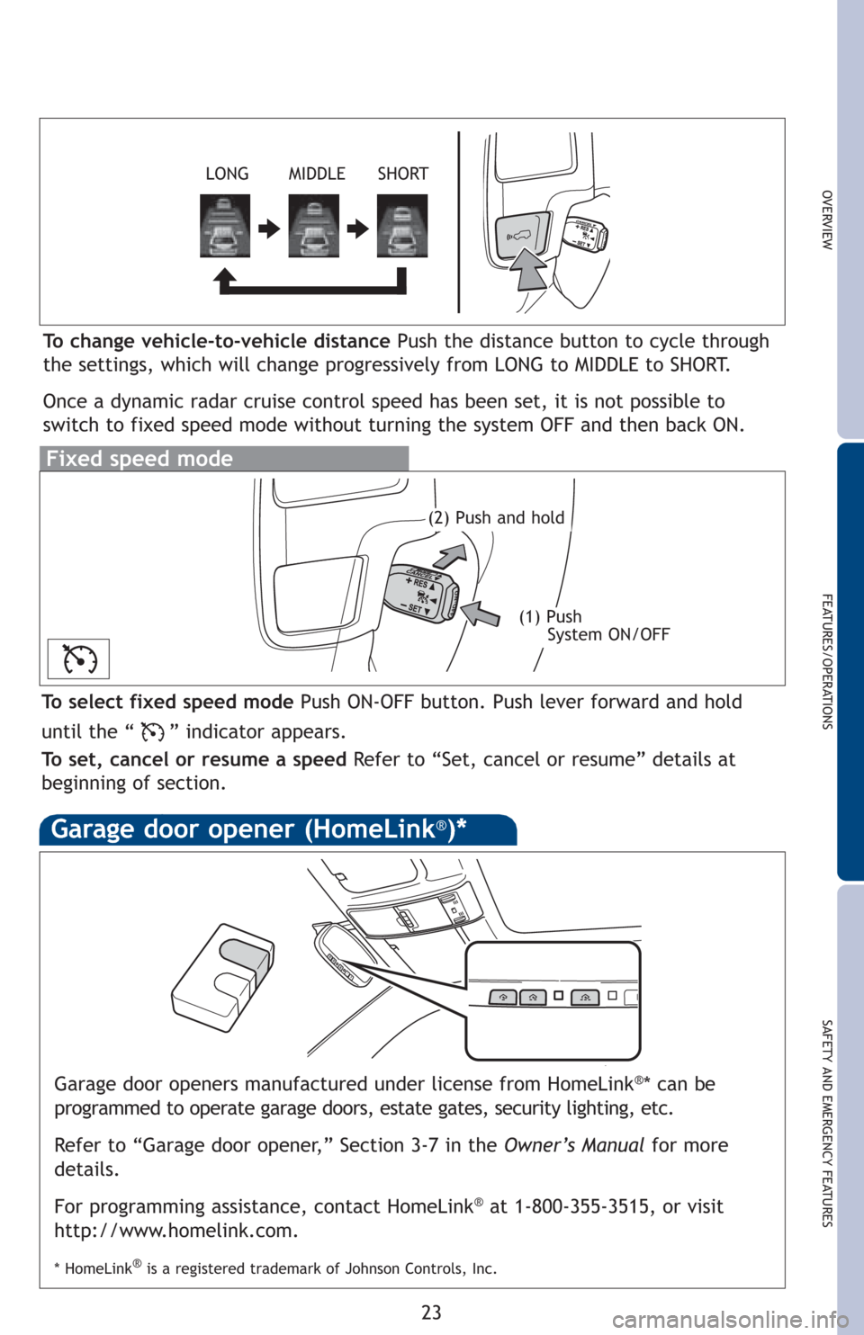TOYOTA LAND CRUISER 2013 J200 Quick Reference Guide OVERVIEW
FEATURES/OPERATIONS
SAFETY AND EMERGENCY FEATURES
23
Garage door openers manufactured under license from HomeLink®* can be
programmed to operate garage doors, estate gates, security lighting