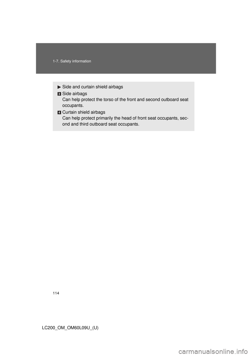 TOYOTA LAND CRUISER 2014 J200 Owners Manual 114 1-7. Safety information
LC200_OM_OM60L09U_(U)
Side and curtain shield airbags
Side airbags
Can help protect the torso of the front and second outboard seat
occupants.
Curtain shield airbags
Can he