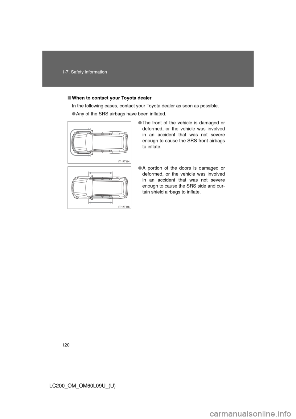 TOYOTA LAND CRUISER 2014 J200 Owners Manual 120 1-7. Safety information
LC200_OM_OM60L09U_(U)
■When to contact y our Toyota dealer
In the following cases, contact your Toyota dealer as soon as possible.
● Any of the SRS airbags have been in