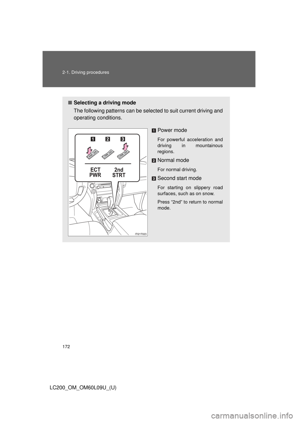 TOYOTA LAND CRUISER 2014 J200 Owners Manual 172 2-1. Driving procedures
LC200_OM_OM60L09U_(U)
■Selecting a driving mode
The following patterns can be selected to suit current driving and
operating conditions. 
Power mode
For powerful accelera