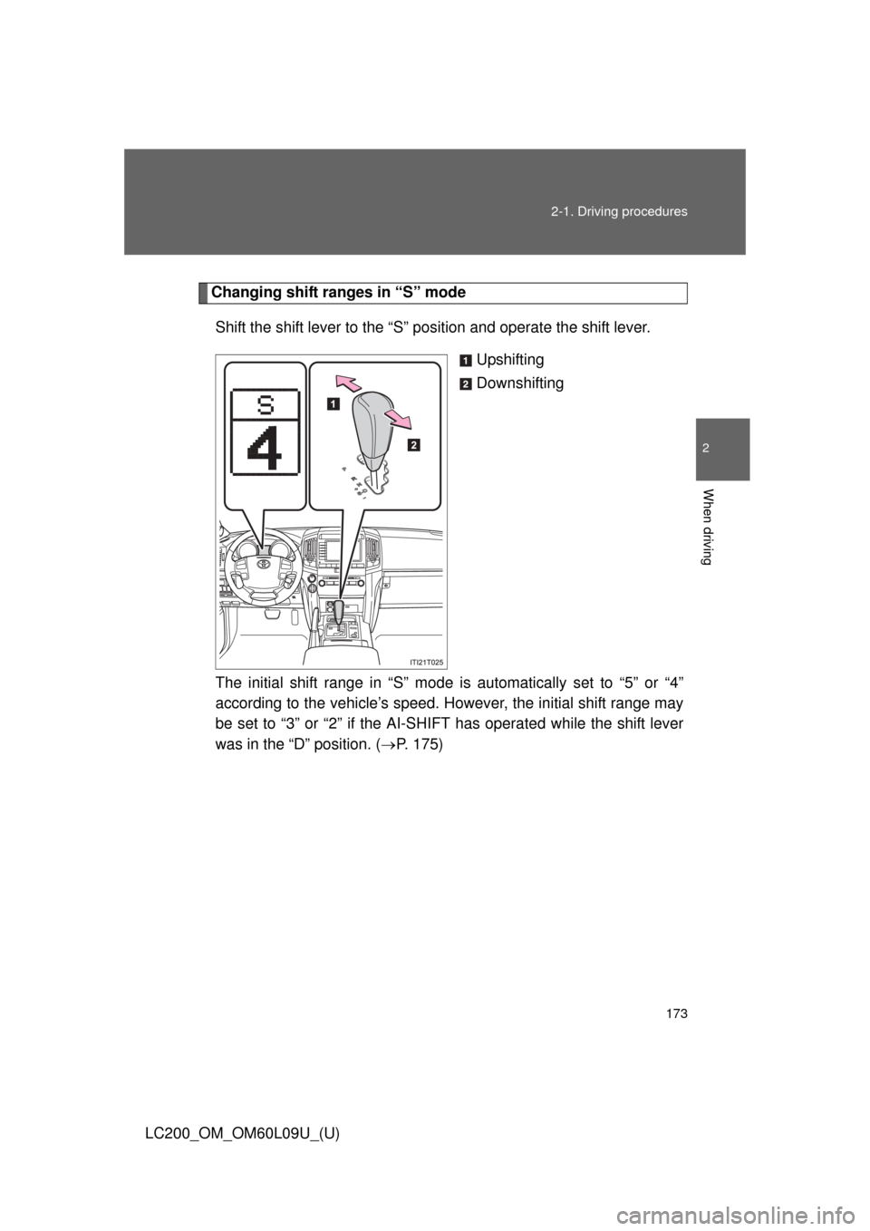 TOYOTA LAND CRUISER 2014 J200 Owners Manual 173
2-1. Driving procedures
2
When driving
LC200_OM_OM60L09U_(U)
Changing shift ranges in “S” mode
Shift the shift lever to the “S” position and operate the shift lever. Upshifting
Downshiftin