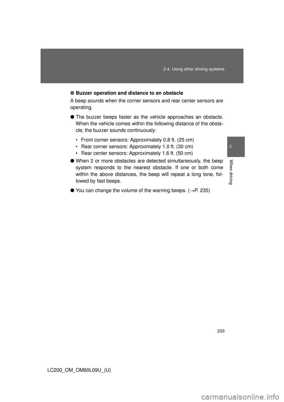 TOYOTA LAND CRUISER 2014 J200 Owners Manual 233
2-4. Using other 
driving systems
2
When driving
LC200_OM_OM60L09U_(U)■
Buzzer operation and distance to an obstacle
A beep sounds when the corner sens ors and rear center sensors are
operating.