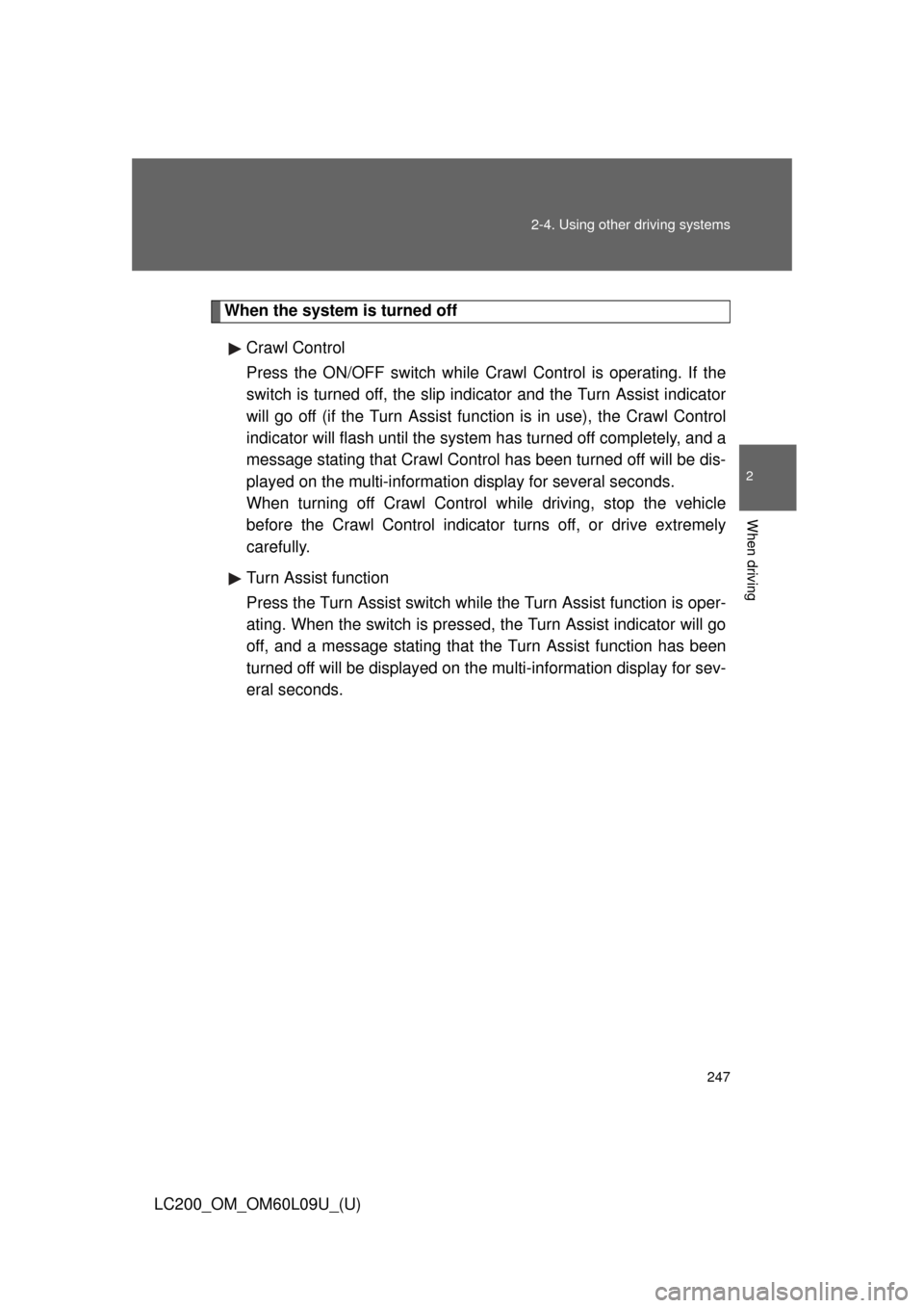 TOYOTA LAND CRUISER 2014 J200 Owners Manual 247
2-4. Using other 
driving systems
2
When driving
LC200_OM_OM60L09U_(U)
When the system is turned off
Crawl Control 
Press the ON/OFF switch while Crawl Control is operating. If the
switch is turne