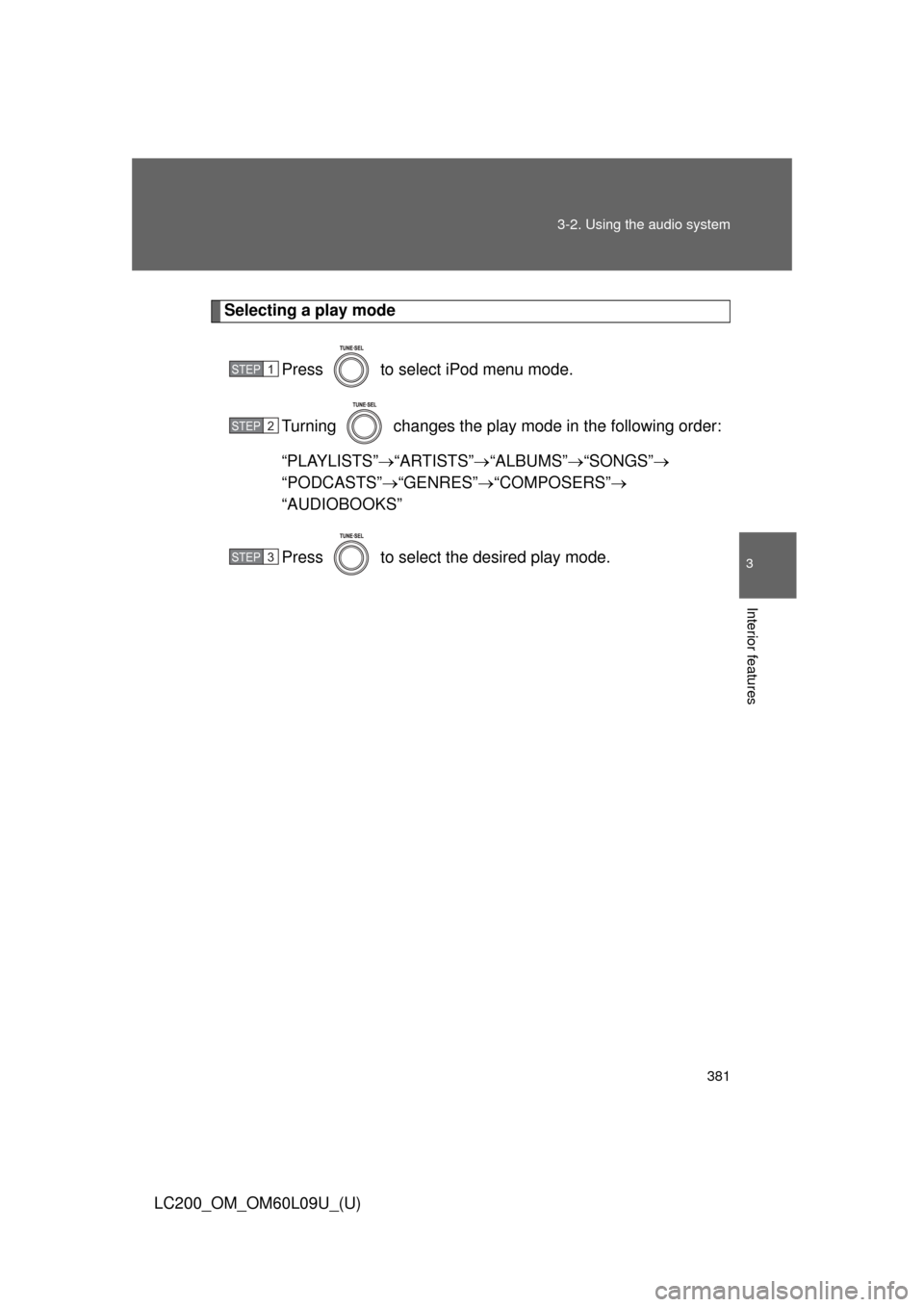 TOYOTA LAND CRUISER 2014 J200 Owners Manual 381
3-2. Using the audio system
3
Interior features
LC200_OM_OM60L09U_(U)
Selecting a play mode
Press   to select iPod menu mode.
Turning   changes the play mode in the following order:
“PLAYLISTS