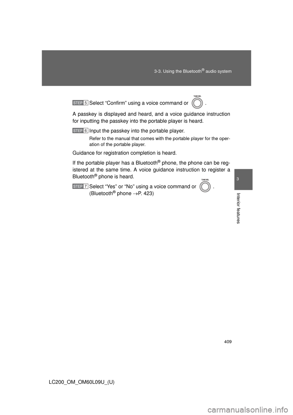 TOYOTA LAND CRUISER 2014 J200 Owners Manual 409
3-3. Using the Bluetooth
® audio system
3
Interior features
LC200_OM_OM60L09U_(U)
Select “Confirm” using a voice command or  .
A passkey is displayed and heard, and a voice guidance instructi