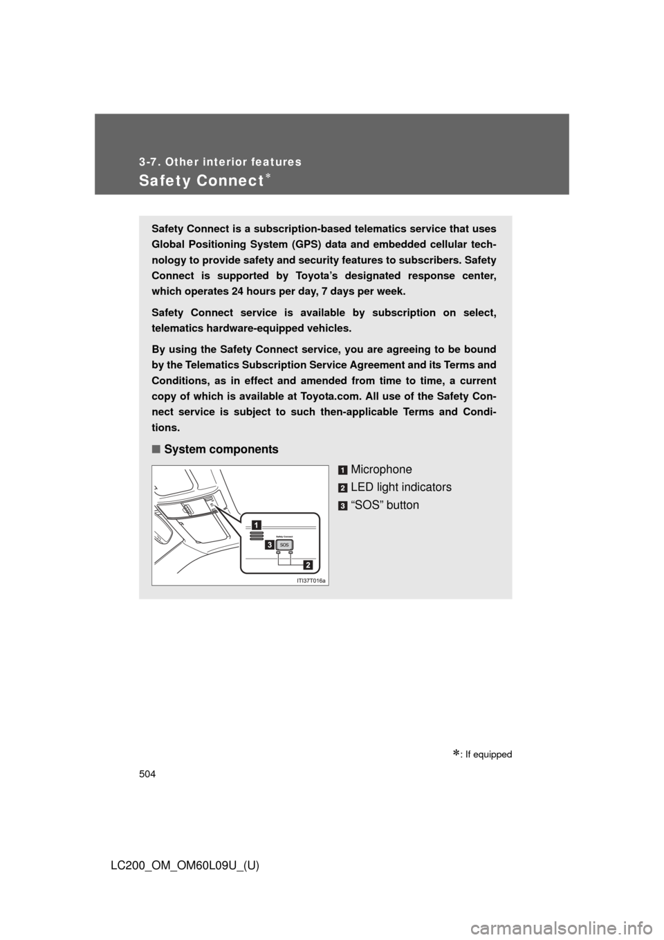 TOYOTA LAND CRUISER 2014 J200 Owners Manual 504
3-7. Other interior features
LC200_OM_OM60L09U_(U)
Safety Connect
: If equipped
Safety Connect is a subscription-based telematics service that uses
Global Positioning System (GPS) data and e
