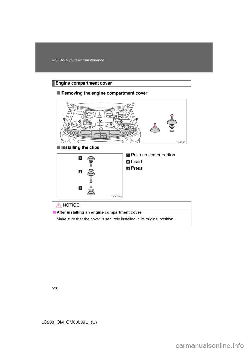 TOYOTA LAND CRUISER 2014 J200 Owners Manual 530 4-3. Do-it-yourself maintenance
LC200_OM_OM60L09U_(U)
Engine compartment cover■ Removing the engine compartment cover
■ Installing the clips
Push up center portion
Insert
Press
NOTICE
■After