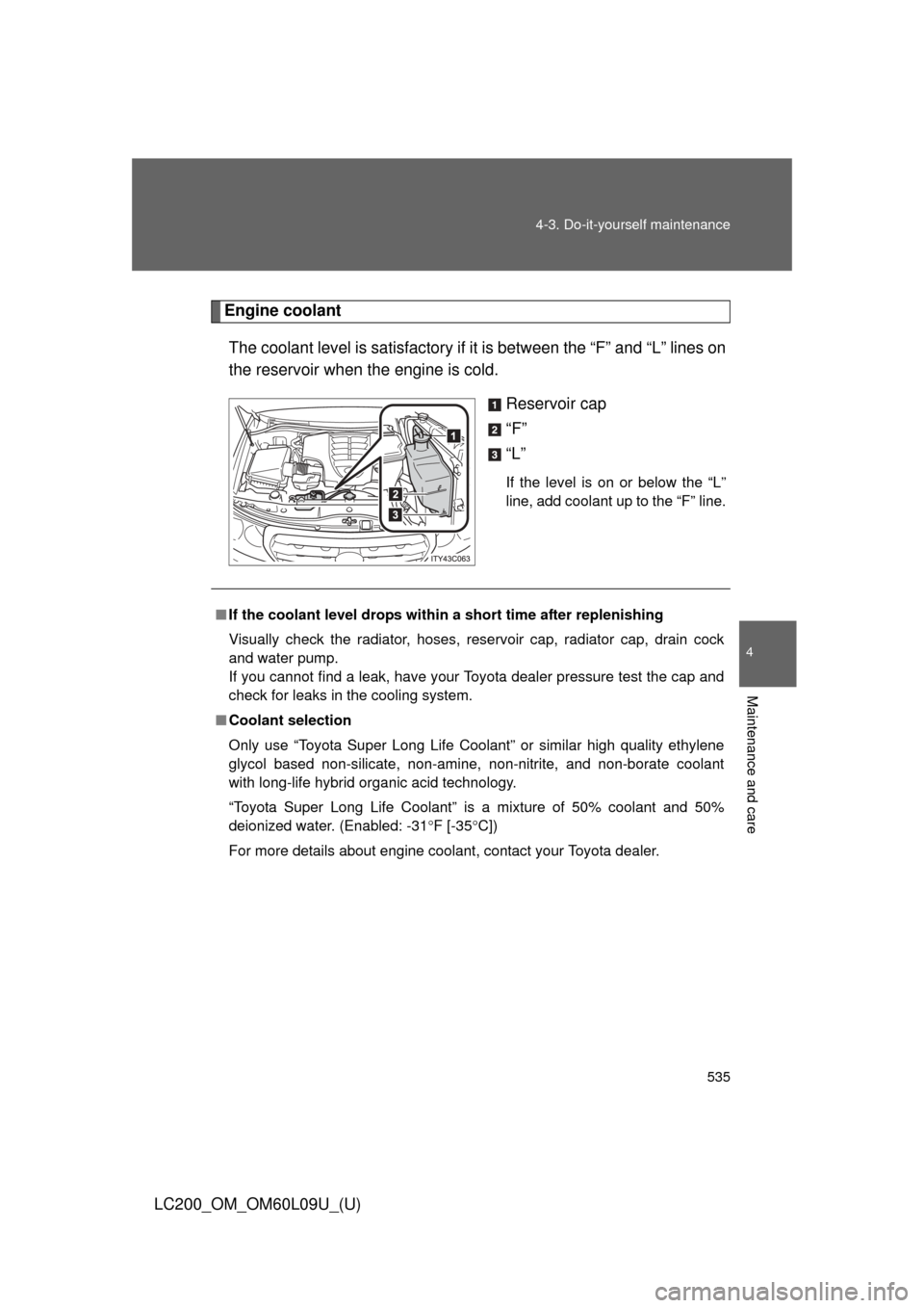 TOYOTA LAND CRUISER 2014 J200 Owners Manual 535
4-3. Do-it-yourself maintenance
4
Maintenance and care
LC200_OM_OM60L09U_(U)
Engine coolant
The coolant level is sati sfactory if it is between the “F” and “L” lines on
the reservoir when 