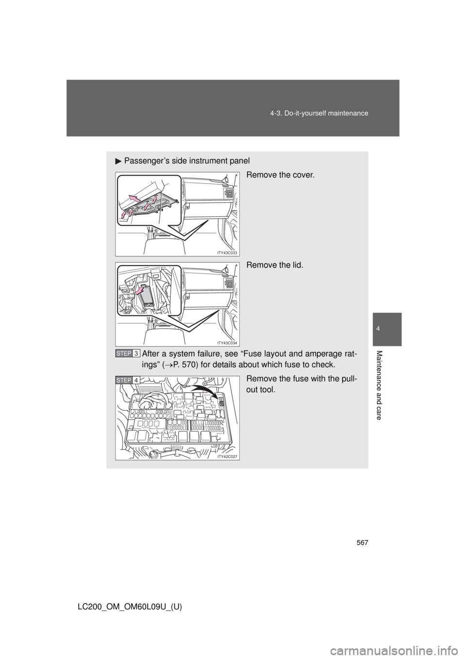 TOYOTA LAND CRUISER 2014 J200 Owners Manual 567
4-3. Do-it-yourself maintenance
4
Maintenance and care
LC200_OM_OM60L09U_(U)
Passenger’s side instrument panel
Remove the cover.
Remove the lid.
After a system failure, see “Fuse layout and am
