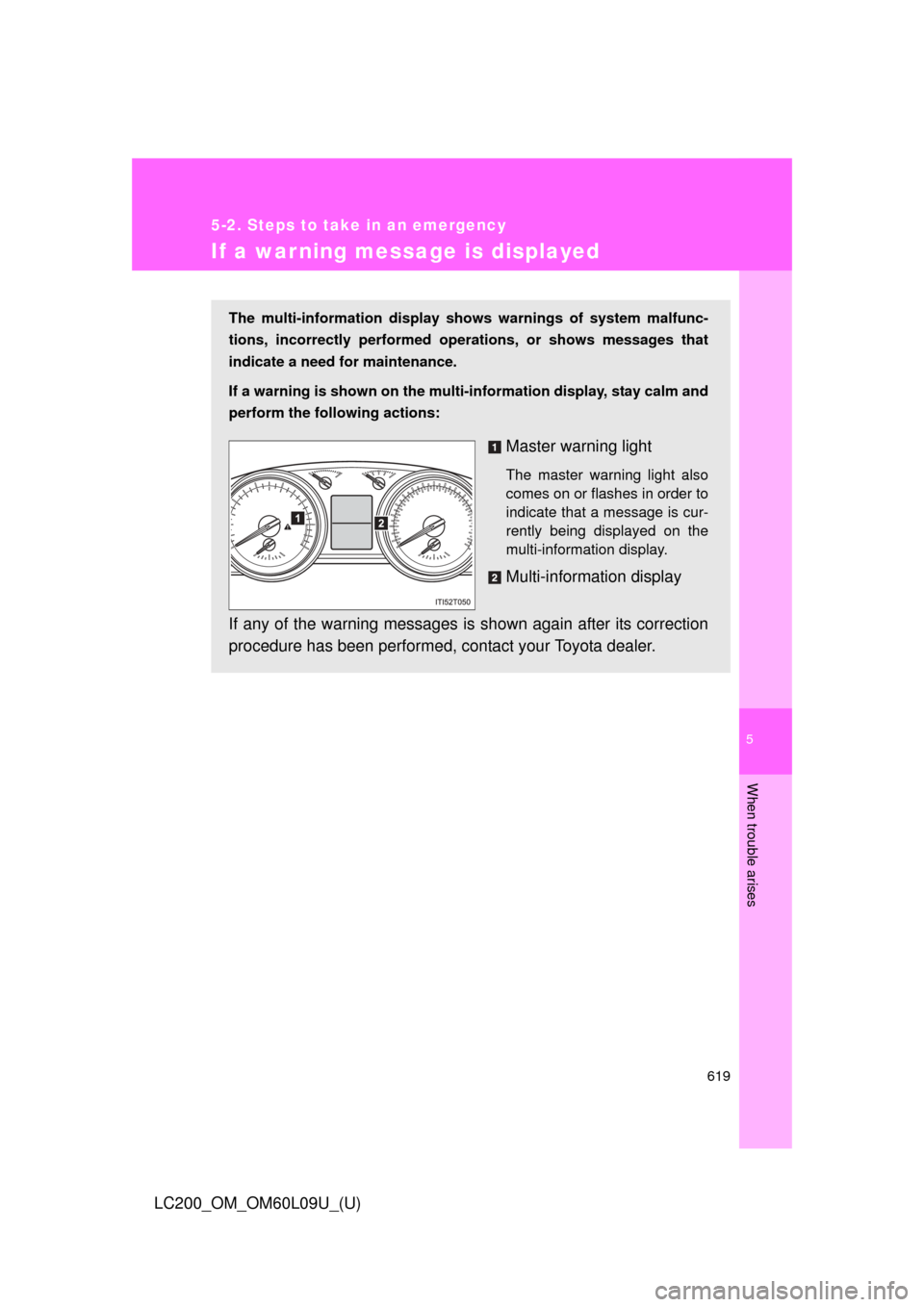 TOYOTA LAND CRUISER 2014 J200 Owners Manual 5
When trouble arises
619
5-2. Steps to take in an emergency
LC200_OM_OM60L09U_(U)
If a warning message is displayed
The multi-information display shows warnings of system malfunc-
tions, incorrectly 