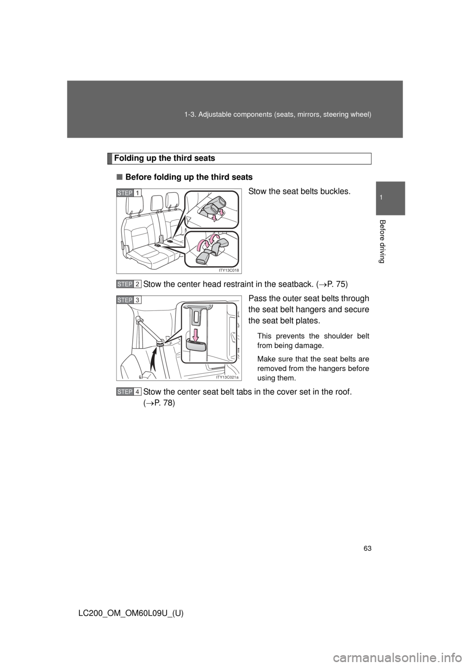 TOYOTA LAND CRUISER 2014 J200 Owners Manual 63
1-3. Adjustable components (s
eats, mirrors, steering wheel)
1
Before driving
LC200_OM_OM60L09U_(U)
Folding up the third seats
■ Before folding up the third seats
Stow the seat belts buckles.
Sto
