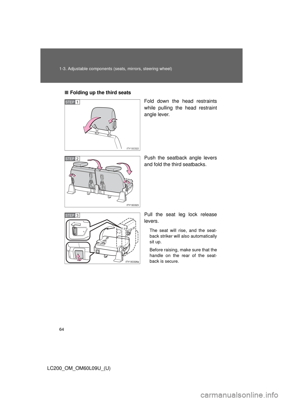 TOYOTA LAND CRUISER 2014 J200 Owners Manual 64 1-3. Adjustable components (seats, mirrors, steering wheel)
LC200_OM_OM60L09U_(U)■
Folding up the third seats
Fold down the head restraints
while pulling the head restraint
angle lever.
Push the 