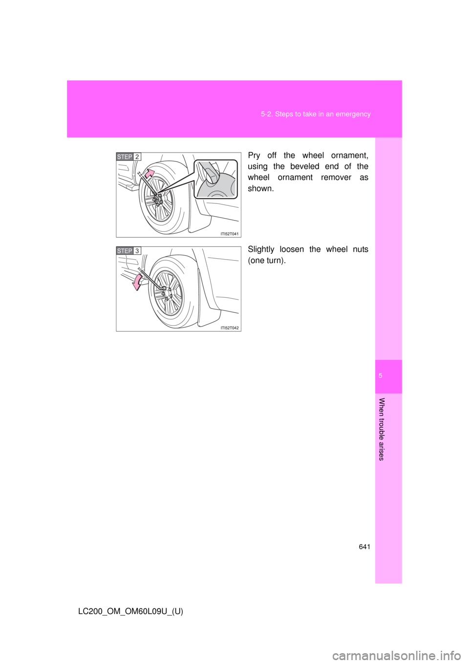 TOYOTA LAND CRUISER 2014 J200 Owners Manual 5
When trouble arises
641
5-2. Steps to take in an emergency
LC200_OM_OM60L09U_(U)
Pry off the wheel ornament,
using the beveled end of the
wheel ornament remover as
shown.
Slightly loosen the wheel n
