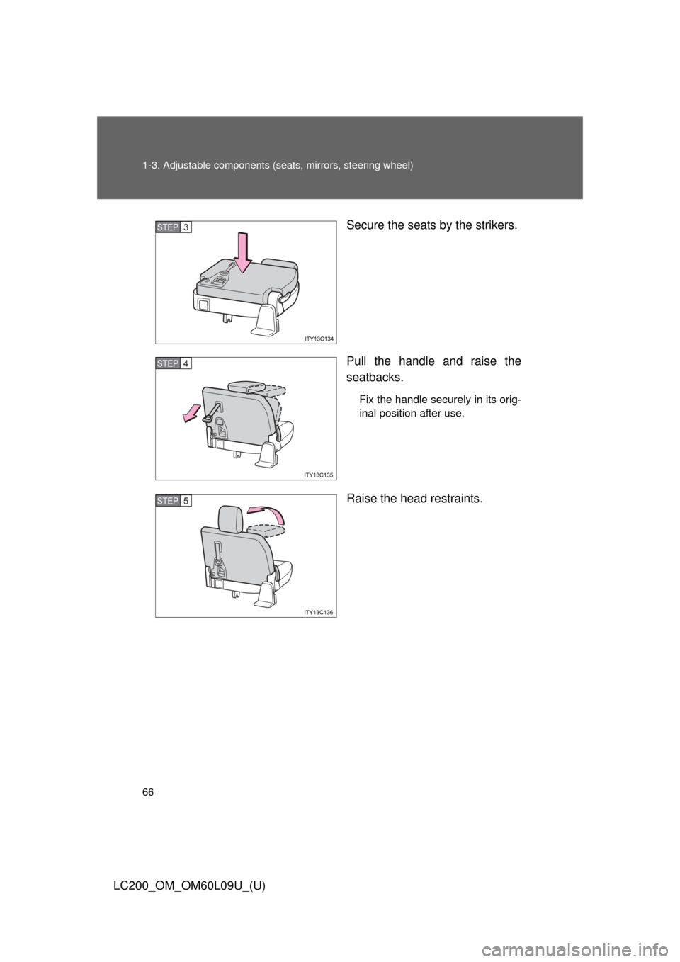 TOYOTA LAND CRUISER 2014 J200 Owners Manual 66 1-3. Adjustable components (seats, mirrors, steering wheel)
LC200_OM_OM60L09U_(U) Secure the seats by the strikers.
Pull the handle and raise the
seatbacks.
Fix the handle securely in its orig-
ina