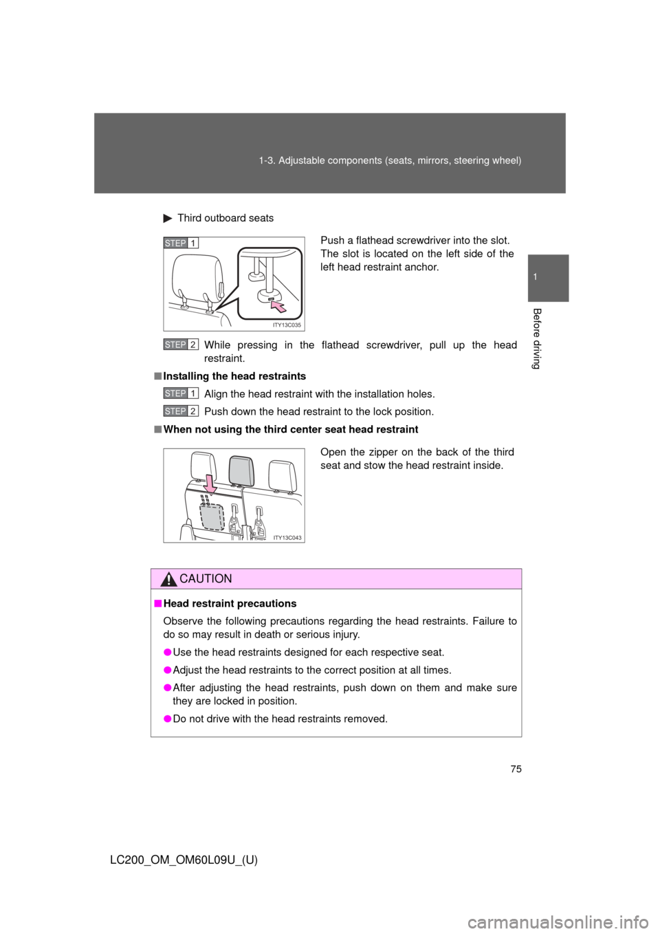 TOYOTA LAND CRUISER 2014 J200 Owners Manual 75
1-3. Adjustable components (s
eats, mirrors, steering wheel)
1
Before driving
LC200_OM_OM60L09U_(U)
Third outboard seats
While pressing in the flathead screwdriver, pull up the head
restraint.
■ TOYOTA LAND CRUISER 2014 J200 Owners Manual 75
1-3. Adjustable components (s
eats, mirrors, steering wheel)
1
Before driving
LC200_OM_OM60L09U_(U)
Third outboard seats
While pressing in the flathead screwdriver, pull up the head
restraint.
■