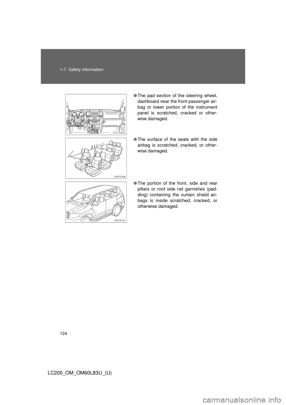 TOYOTA LAND CRUISER 2015 J200 Owners Manual 124 1-7. Safety information
LC200_OM_OM60L83U_(U)
●The pad section of the steering wheel,
dashboard near the front passenger air-
bag or lower portion of the instrument
panel is scratched, cracked o