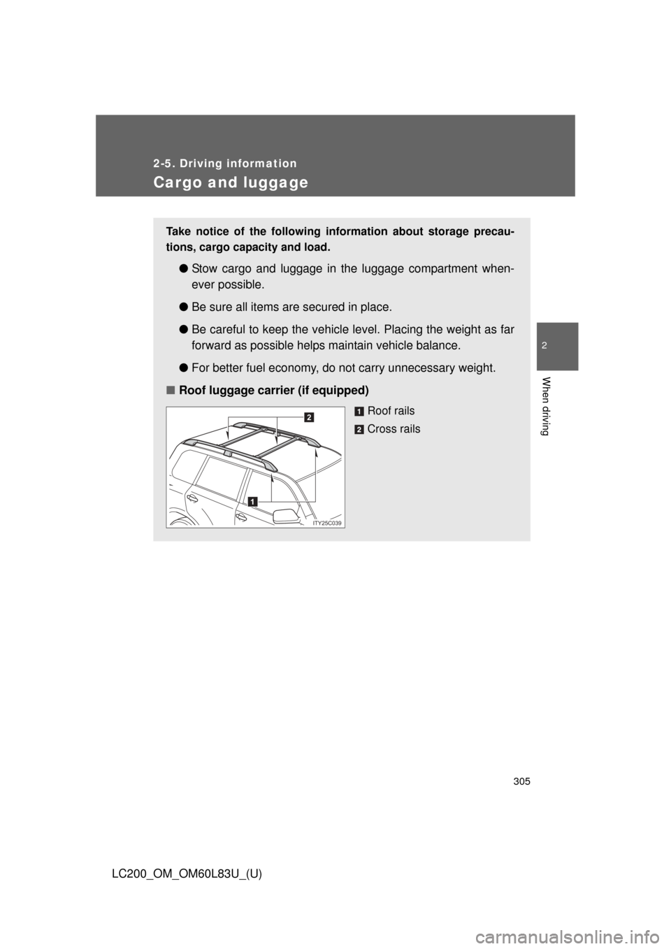 TOYOTA LAND CRUISER 2015 J200 Owners Manual 305
2-5. Driving information
2
When driving
LC200_OM_OM60L83U_(U)
Cargo and luggage
Take notice of the following information about storage precau-
tions, cargo capacity and load. 
●Stow cargo and lu