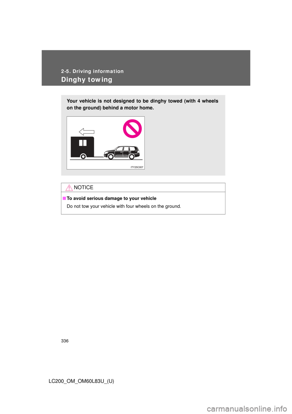 TOYOTA LAND CRUISER 2015 J200 Owners Manual 336
2-5. Driving information
LC200_OM_OM60L83U_(U)
Dinghy towing
NOTICE
■To avoid serious damage to your vehicle
Do not tow your vehicle with four wheels on the ground.
Your vehicle is not designed 