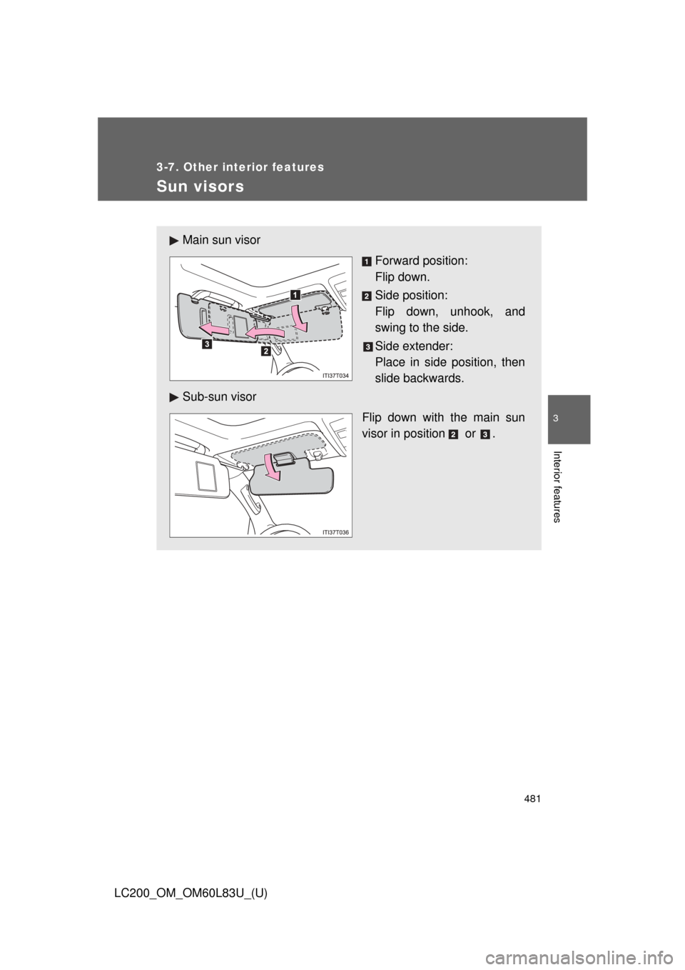 TOYOTA LAND CRUISER 2015 J200 Owners Manual 481
3-7. Other interior features
3
Interior features
LC200_OM_OM60L83U_(U)
Sun visors
Main sun visorForward position: 
Flip down.
Side position: 
Flip down, unhook, and
swing to the side.
Side extende