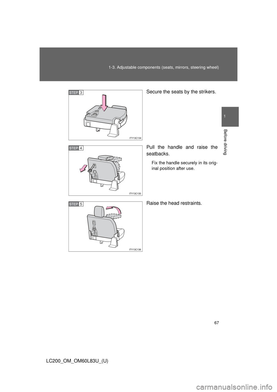 TOYOTA LAND CRUISER 2015 J200 Owners Manual 67
1-3. Adjustable components (s
eats, mirrors, steering wheel)
1
Before driving
LC200_OM_OM60L83U_(U) Secure the seats by the strikers.
Pull the handle and raise the
seatbacks.
Fix the handle securel