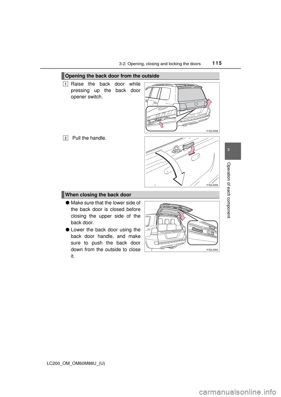 TOYOTA LAND CRUISER 2016 J200 Owners Manual LC200_OM_OM60M88U_(U)
1153-2. Opening, closing and locking the doors
3
Operation of each component
Raise the back door while
pressing up the back door
opener switch.
 Pull the handle.
● Make sure th
