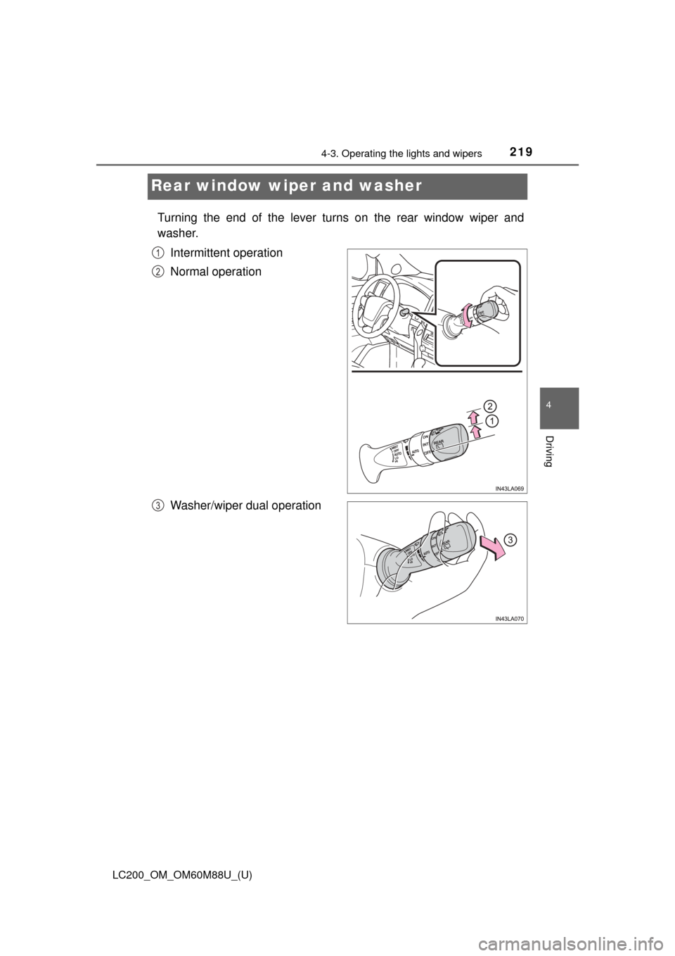 TOYOTA LAND CRUISER 2016 J200 Owners Manual 219
LC200_OM_OM60M88U_(U)
4-3. Operating the lights and wipers
4
Driving
Rear window wiper and washer
Turning the end of the lever turns on the rear window wiper and
washer.Intermittent operation
Norm