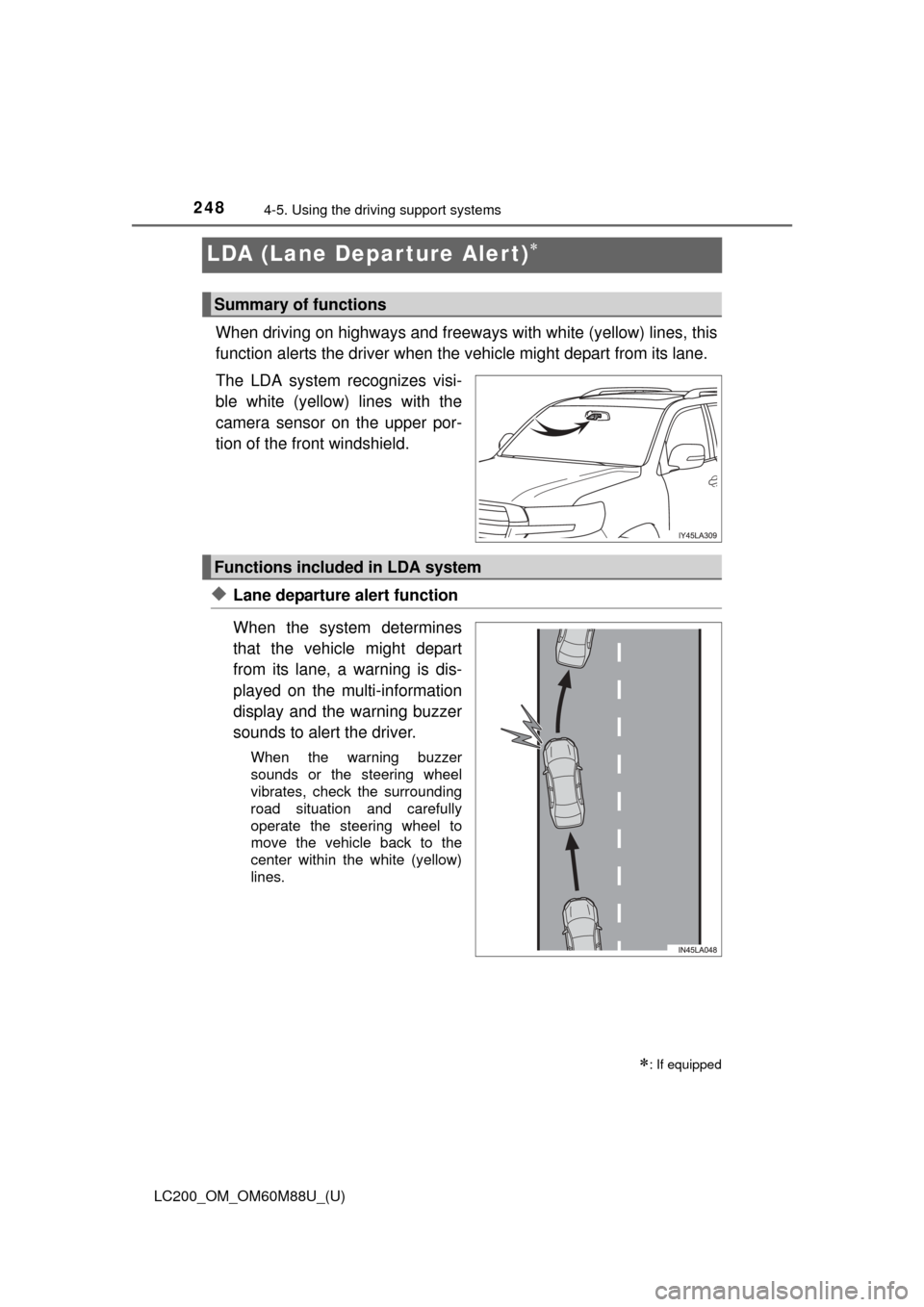 TOYOTA LAND CRUISER 2016 J200 Owners Manual 248
LC200_OM_OM60M88U_(U)
4-5. Using the driving support systems
LDA (Lane Depar ture Alert)
When driving on highways and freeways with white (yellow) lines, this
function alerts the driver when th