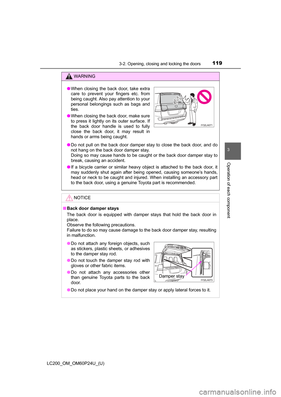TOYOTA LAND CRUISER 2017 J200 Owners Manual LC200_OM_OM60P24U_(U)
1193-2. Opening, closing and locking the doors
3
Operation of each component
WARNING
●Do not pull on the back door damper stay to close the back door, and do
not hang on the ba TOYOTA LAND CRUISER 2017 J200 Owners Manual LC200_OM_OM60P24U_(U)
1193-2. Opening, closing and locking the doors
3
Operation of each component
WARNING
●Do not pull on the back door damper stay to close the back door, and do
not hang on the ba
