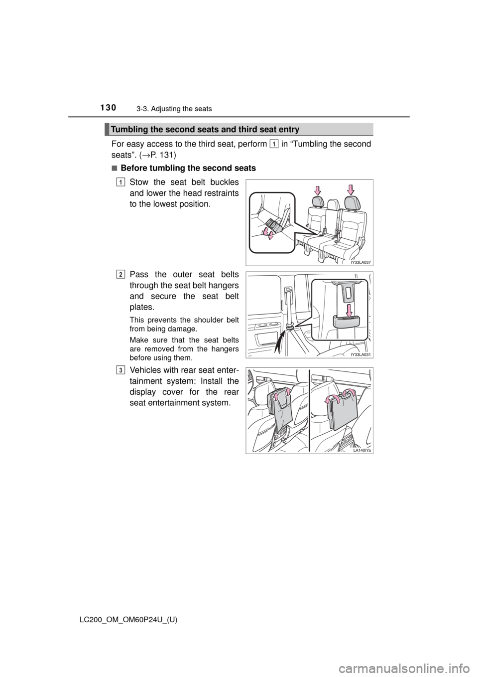 TOYOTA LAND CRUISER 2017 J200 Owners Manual 130
LC200_OM_OM60P24U_(U)
3-3. Adjusting the seats
For easy access to the third seat, perform   in “Tumbling the second
seats”. (→P. 131)
■Before tumbling the second seats
Stow the seat belt b