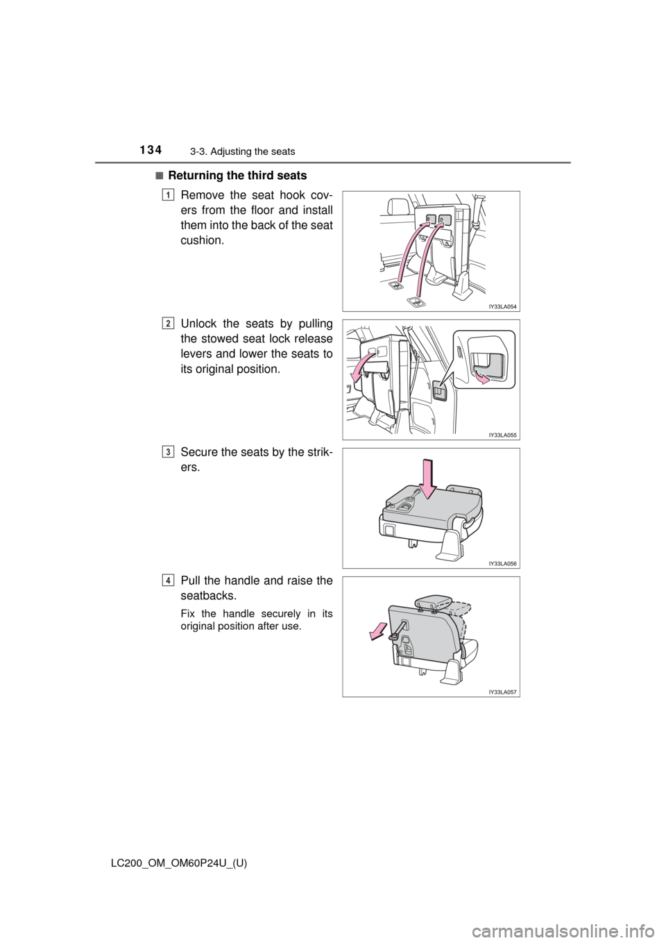 TOYOTA LAND CRUISER 2017 J200 Owners Manual 134
LC200_OM_OM60P24U_(U)
3-3. Adjusting the seats
■Returning the third seatsRemove the seat hook cov-
ers from the floor and install
them into the back of the seat
cushion.
Unlock the seats by pull