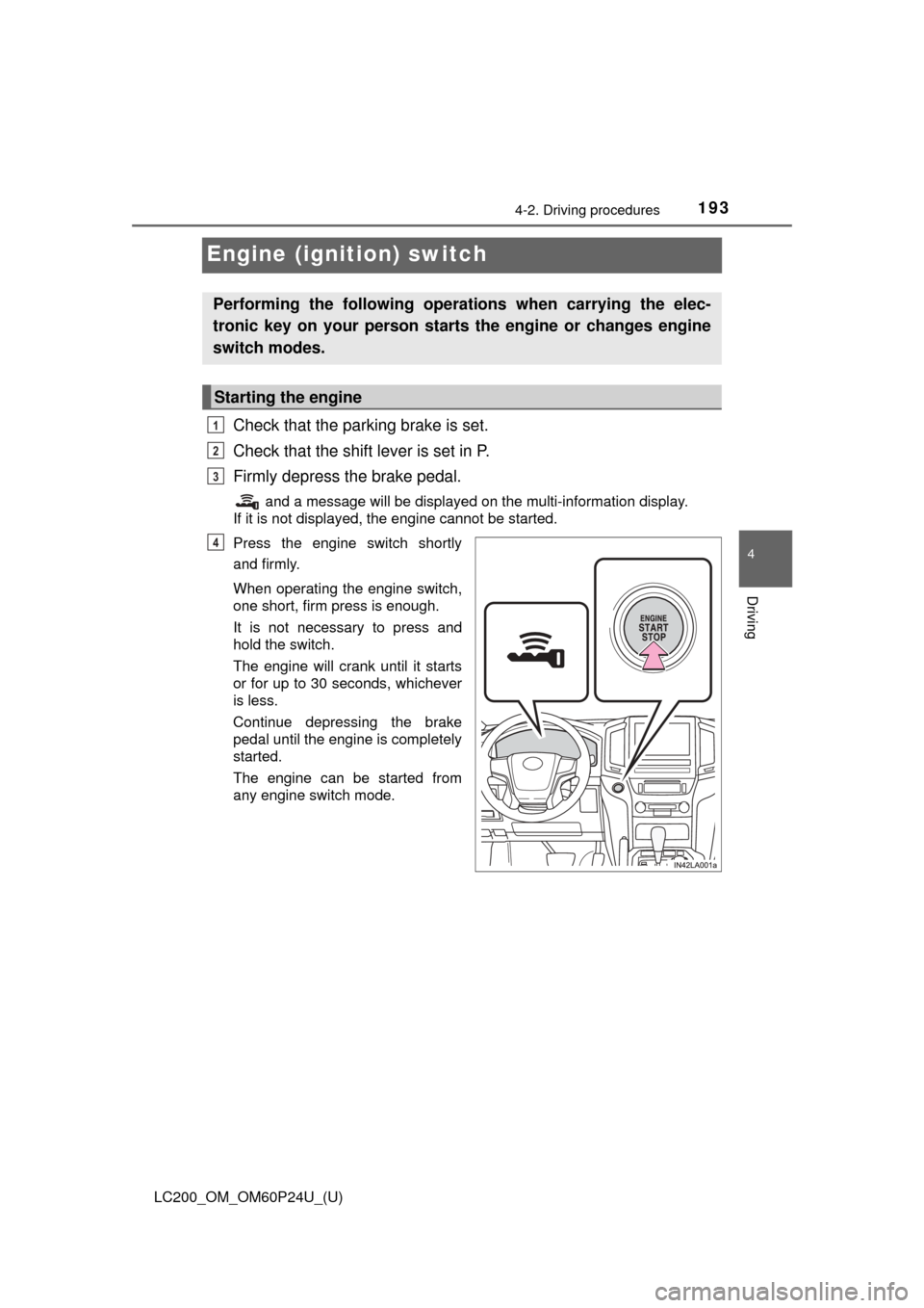 TOYOTA LAND CRUISER 2017 J200 Owners Manual 193
LC200_OM_OM60P24U_(U)
4-2. Driving procedures
4
Driving
Engine (ignition) switch
Check that the parking brake is set.
Check that the shift lever is set in P.
Firmly depress the brake pedal.
 and a