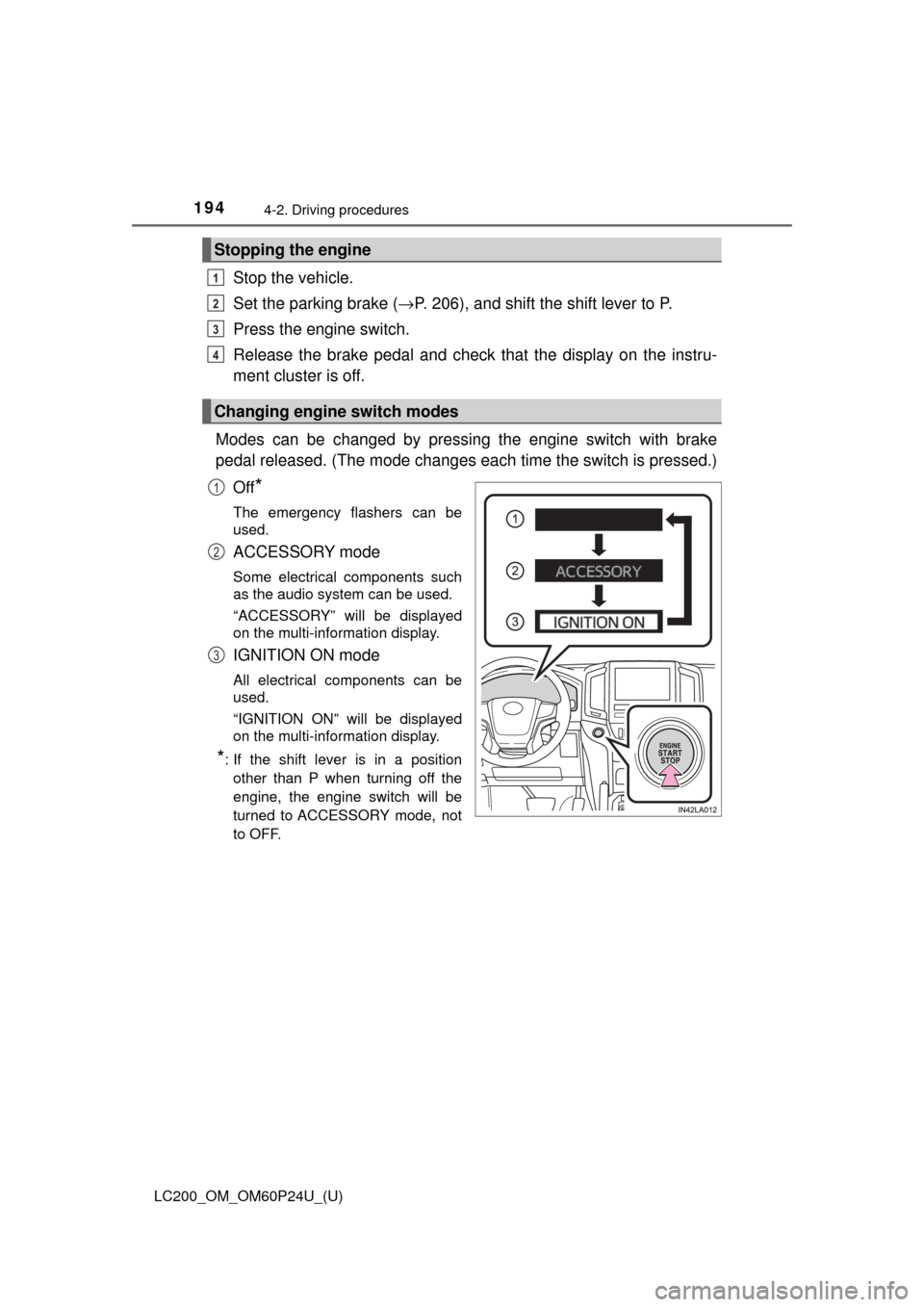 TOYOTA LAND CRUISER 2017 J200 Owners Manual 194
LC200_OM_OM60P24U_(U)
4-2. Driving procedures
Stop the vehicle.
Set the parking brake (→P. 206), and shift the shift lever to P.
Press the engine switch.
Release the brake pedal  and check that 