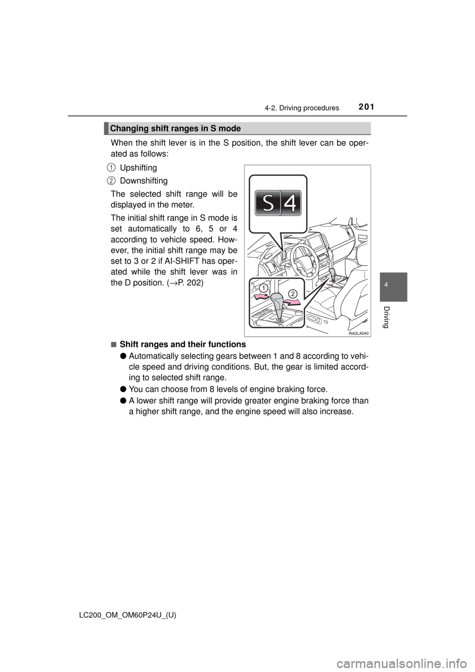 TOYOTA LAND CRUISER 2017 J200 Owners Manual LC200_OM_OM60P24U_(U)
2014-2. Driving procedures
4
Driving
When the shift lever is in the S position, the shift lever can be oper-
ated as follows:Upshifting
Downshifting
The selected shift range will