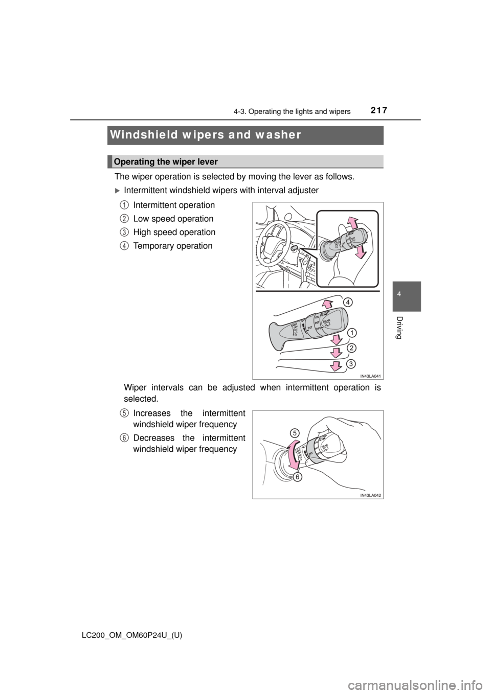 TOYOTA LAND CRUISER 2017 J200 Owners Manual 217
LC200_OM_OM60P24U_(U)
4-3. Operating the lights and wipers
4
Driving
Windshield wipers and washer
The wiper operation is selected by moving the lever as follows. 
Intermittent windshield wipers