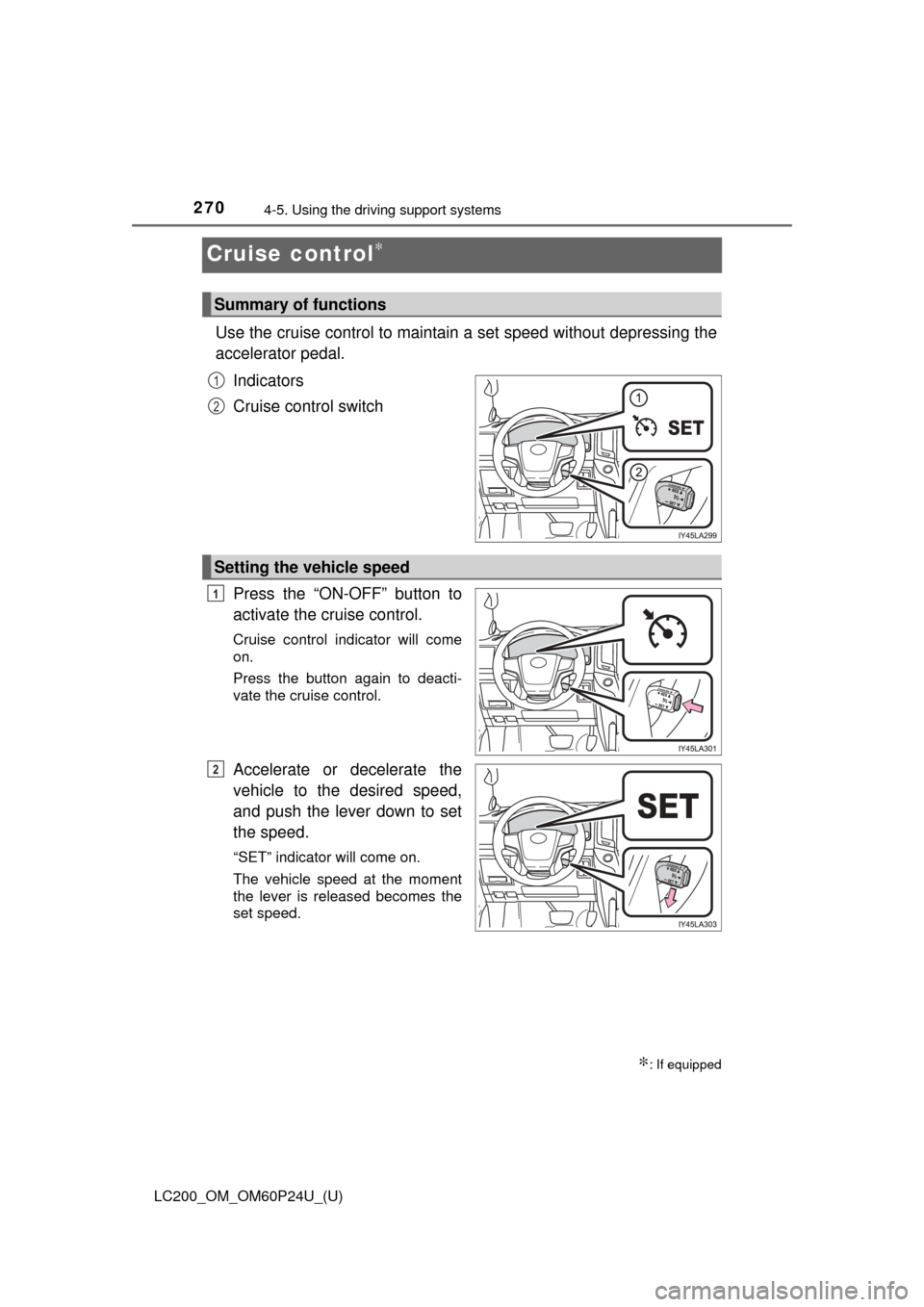TOYOTA LAND CRUISER 2017 J200 Owners Manual 270
LC200_OM_OM60P24U_(U)
4-5. Using the driving support systems
Cruise control∗
Use the cruise control to maintain a set speed without depressing the
accelerator pedal.
Indicators
Cruise control sw