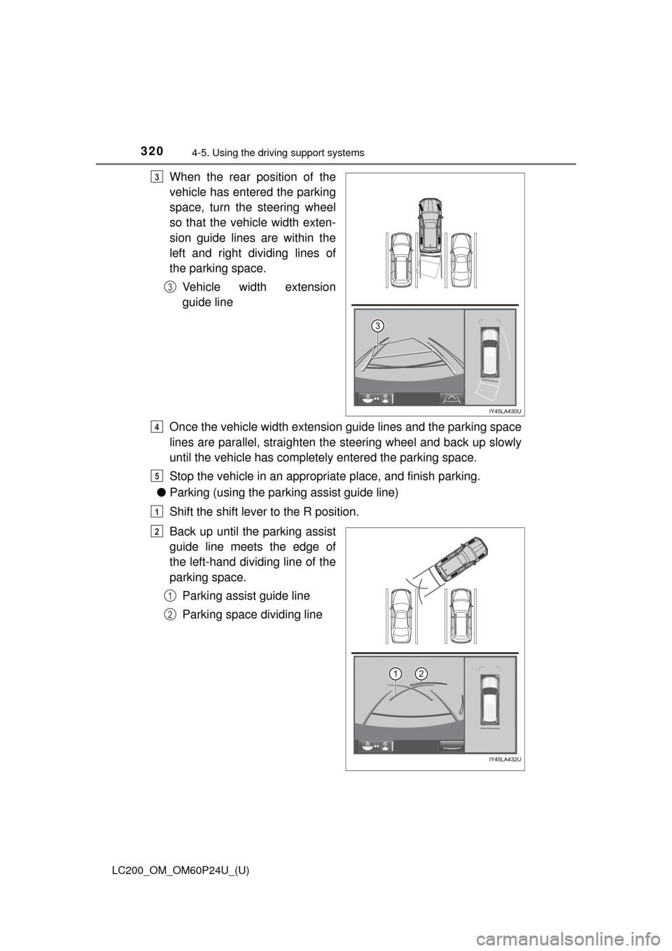 TOYOTA LAND CRUISER 2017 J200 Owners Manual 320
LC200_OM_OM60P24U_(U)
4-5. Using the driving support systems
When the rear position of the
vehicle has entered the parking
space, turn the steering wheel
so that the vehicle width exten-
sion guid